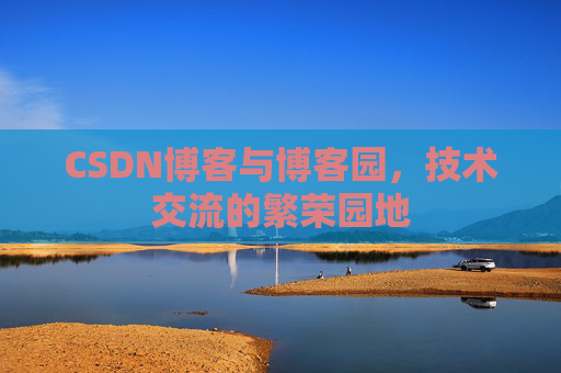 CSDN博客与博客园，技术交流的繁荣园地