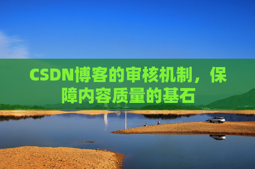 CSDN博客的审核机制，保障内容质量的基石